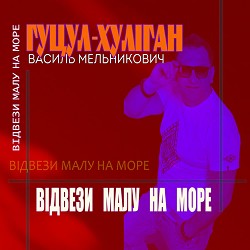 Василь Мельникович 'Гуцул-Хуліган' - Відвези малу на море