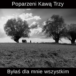 Poparzeni Kawą Trzy - Byłaś dla Mnie Wszystkim